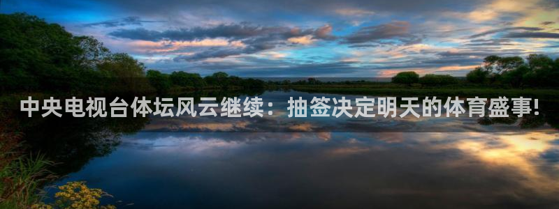 斗球直播app下载ios：中央电视台体坛风云继续：抽签决定明天的体育盛事!