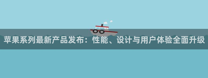 斗球体育直播免费观看：苹果系列最新产品发布：性能、设计与用户体验全面升级