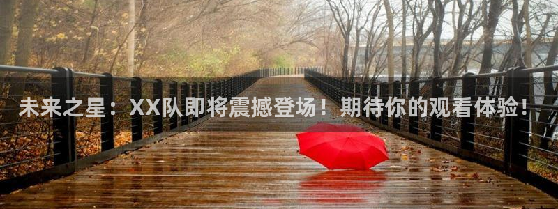 斗球直播网址：未来之星：XX队即将震撼登场！期待你的观看体验！