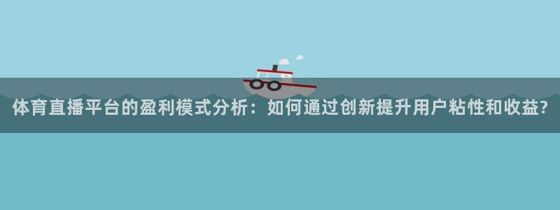斗球直播安卓版：体育直播平台的盈利模式分析：如何通过创新提升用户粘性和收益?
